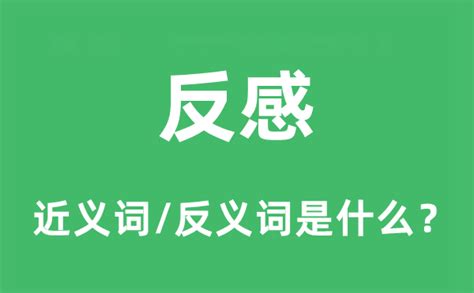 反感的意思|反感的意思解释、拼音、词性、用法、近义词、反义词、出处典故。